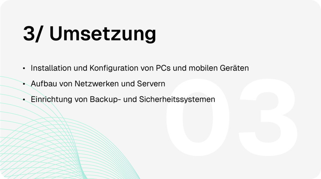 IT-Service-Prozess Schritt 3: Umsetzung - Installation und Konfiguration von PCs und mobilen Geräten, Aufbau von Netzwerken und Servern, Einrichtung von Backup- und Sicherheitssystemen.
