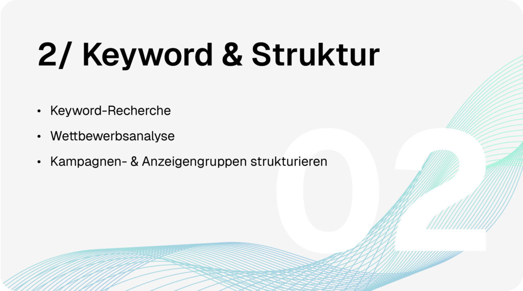 SEA-Google-Ads-Prozess Schritt 2: Keyword & Struktur. Keyword-Recherche, Wettbewerbsanalyse und Strukturierung von Kampagnen und Anzeigengruppen.